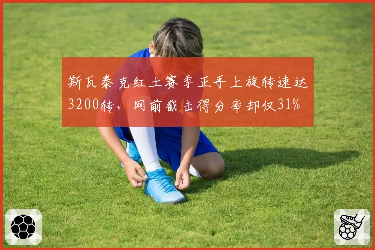 斯瓦泰克红土赛季正手上旋转速达3200转，网前截击得分率却仅31%