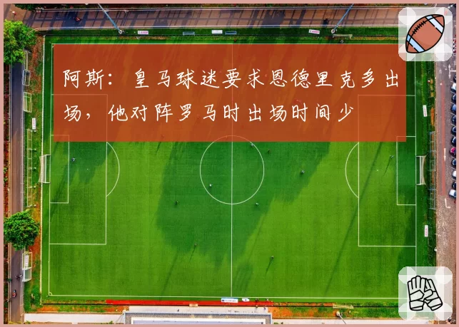 阿斯：皇马球迷要求恩德里克多出场，他对阵罗马时出场时间少