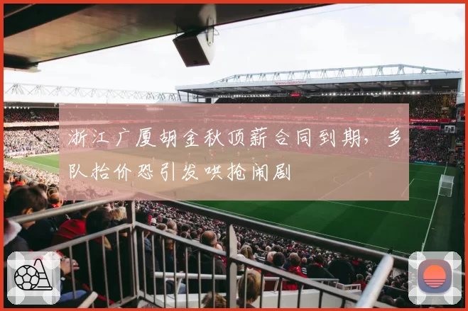 浙江广厦胡金秋顶薪合同到期，多队抬价恐引发哄抢闹剧