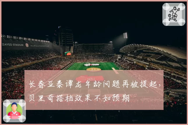 长春亚泰谭龙年龄问题再被提起，贝里奇搭档效果不如预期