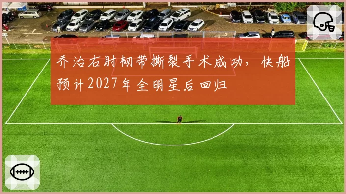 乔治右肘韧带撕裂手术成功，快船预计2027年全明星后回归