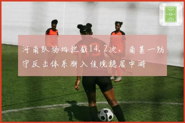河南队场均拦截14.2次，南基一防守反击体系渐入佳境稳居中游