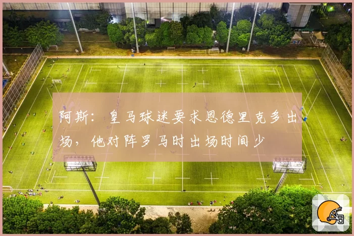 阿斯：皇马球迷要求恩德里克多出场，他对阵罗马时出场时间少