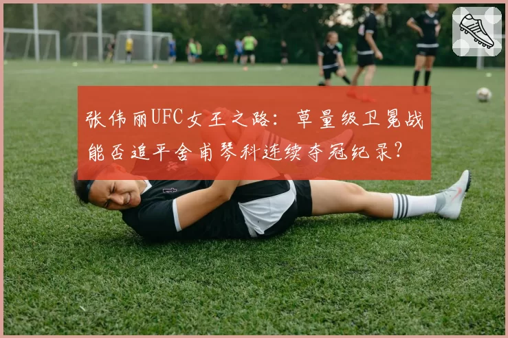 张伟丽UFC女王之路：草量级卫冕战能否追平舍甫琴科连续夺冠纪录？