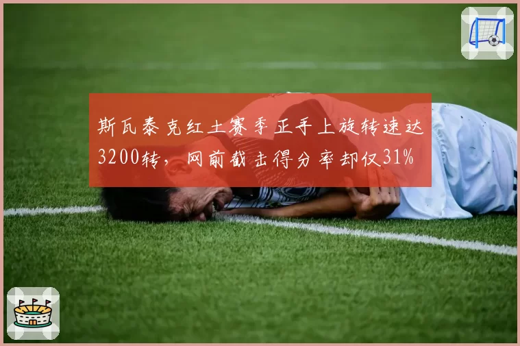 斯瓦泰克红土赛季正手上旋转速达3200转，网前截击得分率却仅31%