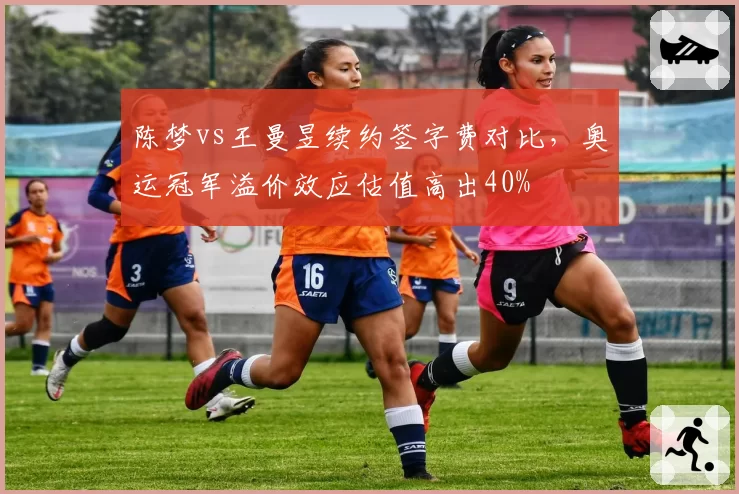 陈梦vs王曼昱续约签字费对比,奥运冠军溢价效应估值高出40%