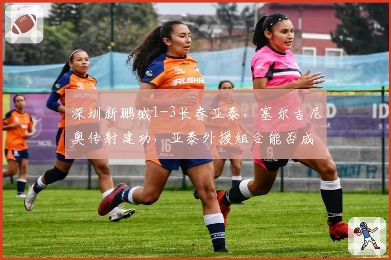 深圳新鹏城1-3长春亚泰，塞尔吉尼奥传射建功，亚泰外援组合能否成为中超黑马？