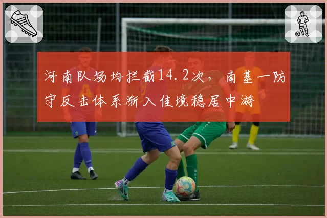 河南队场均拦截14.2次，南基一防守反击体系渐入佳境稳居中游