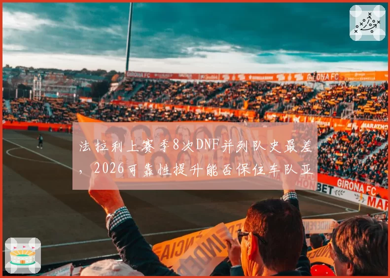 法拉利上赛季8次DNF并列队史最差，2026可靠性提升能否保住车队亚军？
