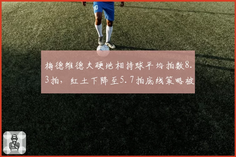 梅德维德夫硬地相持球平均拍数8.3拍，红土下降至5.7拍底线策略被迫调整
